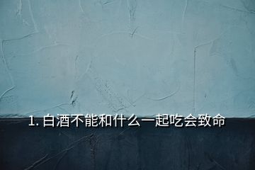 1. 白酒不能和什么一起吃会致命