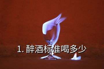 1. 醉酒标准喝多少