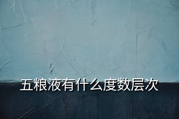 五粮液有什么度数层次