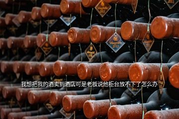 我想把我的酒卖到酒店可是老板说他柜台放不下了怎么办