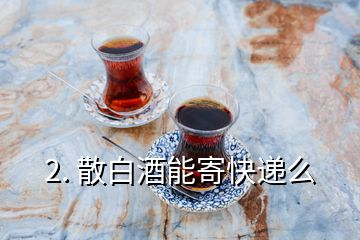 2. 散白酒能寄快递么