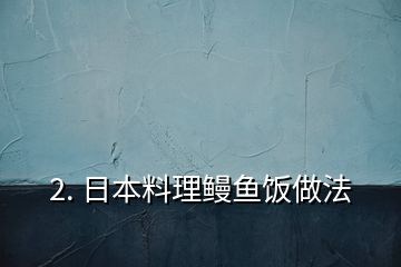 2. 日本料理鳗鱼饭做法