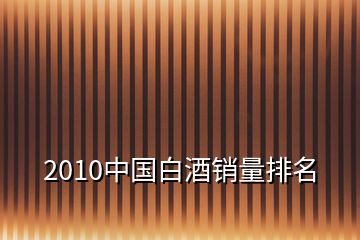 2010中国白酒销量排名