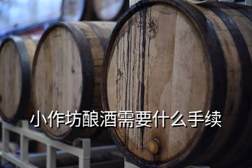 小作坊酿酒需要什么手续