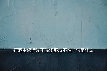 行酒令感情浅不浅浅那就不怕一句是什么