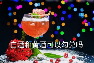 白酒和黄酒可以勾兑吗