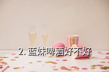 2. 蓝妹啤酒好不好