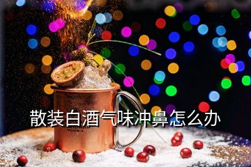 散装白酒气味冲鼻怎么办