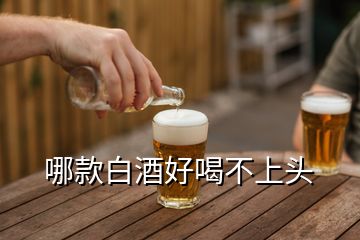 哪款白酒好喝不上头