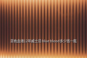 蓝色血液12年威士忌 blue blood多少钱一瓶