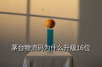 茅台物流码为什么升级16位