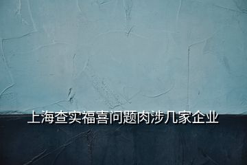 上海查实福喜问题肉涉几家企业