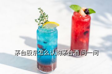 茅台股东怎么认购茅台酒 问一问