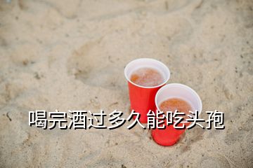 喝完酒过多久能吃头孢