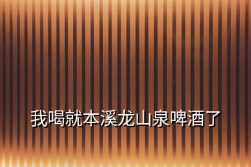 我喝就本溪龙山泉啤酒了