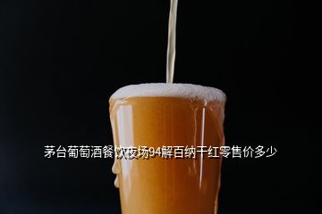 茅台葡萄酒餐饮夜场94解百纳干红零售价多少