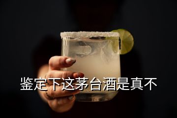 鉴定下这茅台酒是真不