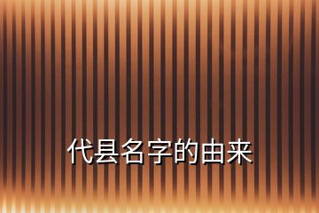 代县名字的由来