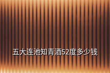 五大连池知青酒52度多少钱