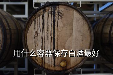 用什么容器保存白酒最好