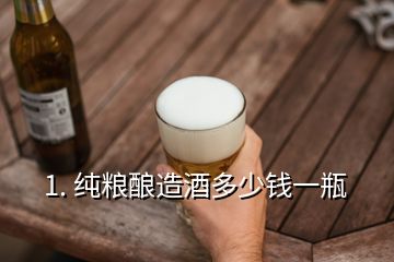 1. 纯粮酿造酒多少钱一瓶