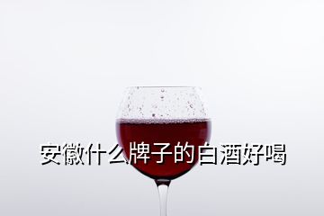 安徽什么牌子的白酒好喝