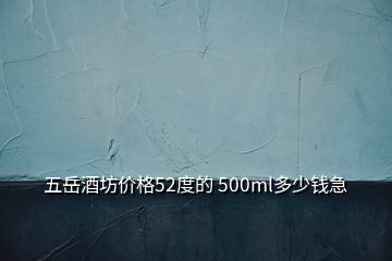 五岳酒坊价格52度的 500ml多少钱急