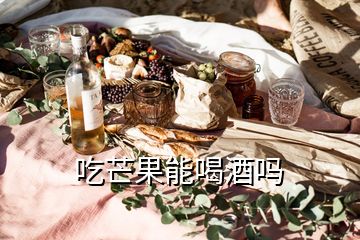 吃芒果能喝酒吗