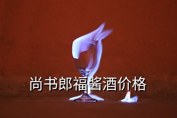 尚书郎福酱酒价格