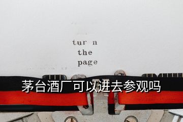 茅台酒厂可以进去参观吗