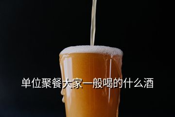 单位聚餐大家一般喝的什么酒