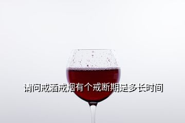 请问戒酒戒烟有个戒断期是多长时间