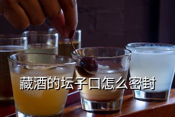 藏酒的坛子口怎么密封