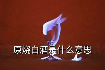 原烧白酒是什么意思