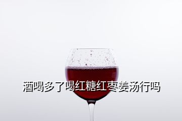 酒喝多了喝红糖红枣姜汤行吗