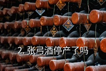 2. 张弓酒停产了吗