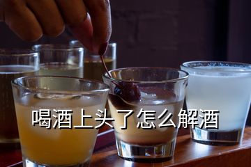 喝酒上头了怎么解酒