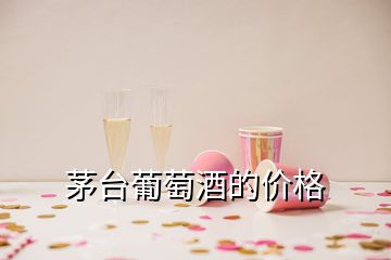 茅台葡萄酒的价格