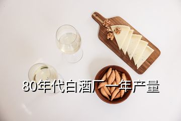 80年代白酒厂一年产量