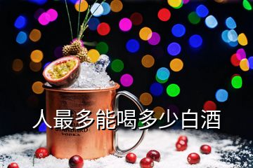 人最多能喝多少白酒