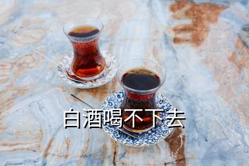 白酒喝不下去