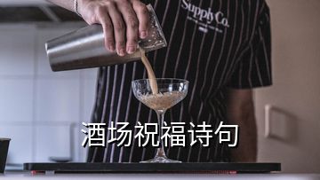 酒场祝福诗句