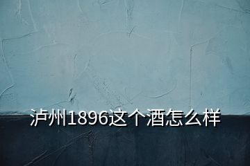 泸州1896这个酒怎么样