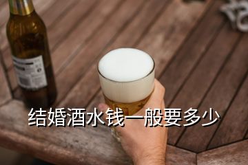 结婚酒水钱一般要多少