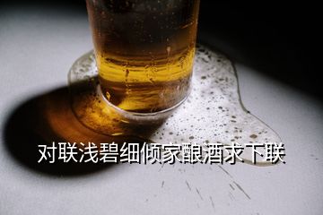 对联浅碧细倾家酿酒求下联