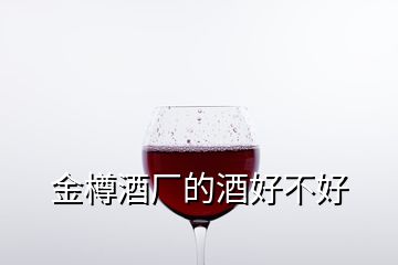 金樽酒厂的酒好不好