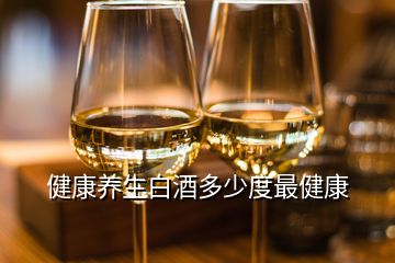 健康养生白酒多少度最健康