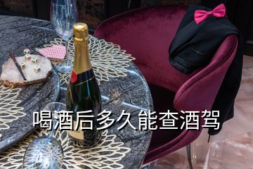 喝酒后多久能查酒驾