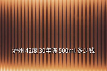 泸州 42度 30年陈 500ml 多少钱