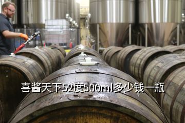 喜酱天下52度500ml多少钱一瓶